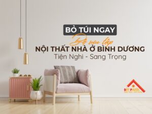 "Bỏ Túi" BST Nội Thất Nhà Ở Bình Dương Tiện Nghi Sang Trọng